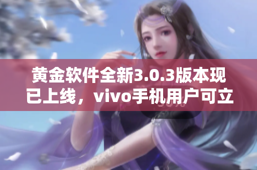 黃金軟件全新3.0.3版本現(xiàn)已上線，vivo手機(jī)用戶可立即下載體驗(yàn)