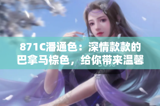 871C潘通色：深情款款的巴拿馬棕色，給你帶來溫馨舒適的氛圍