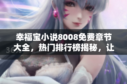 幸福寶小說8008免費(fèi)章節(jié)大全，熱門排行榜揭秘，讓你暢快閱讀無壓力！