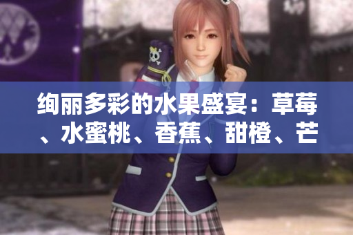 絢麗多彩的水果盛宴：草莓、水蜜桃、香蕉、甜橙、芒果，盡情享受豐富口味