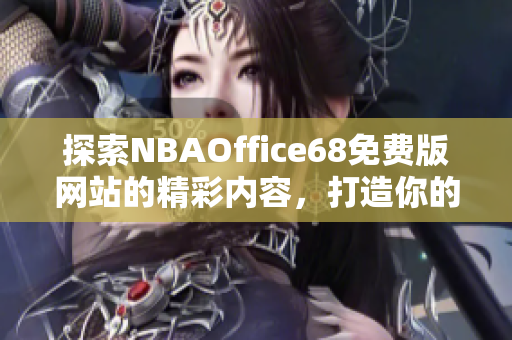 探索NBAOffice68免費(fèi)版網(wǎng)站的精彩內(nèi)容，打造你的籃球樂園