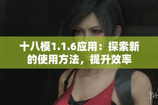 十八模1.1.6應(yīng)用：探索新的使用方法，提升效率