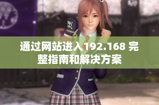 通過(guò)網(wǎng)站進(jìn)入192.168 完整指南和解決方案