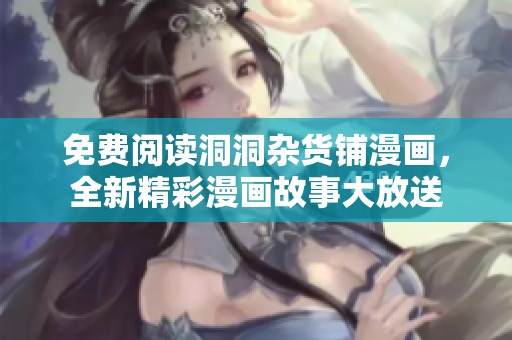 免費(fèi)閱讀洞洞雜貨鋪漫畫(huà)，全新精彩漫畫(huà)故事大放送