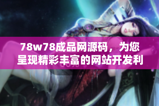 78w78成品網(wǎng)源碼，為您呈現(xiàn)精彩豐富的網(wǎng)站開發(fā)利器