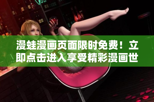 漫蛙漫畫(huà)頁(yè)面限時(shí)免費(fèi)！立即點(diǎn)擊進(jìn)入享受精彩漫畫(huà)世界