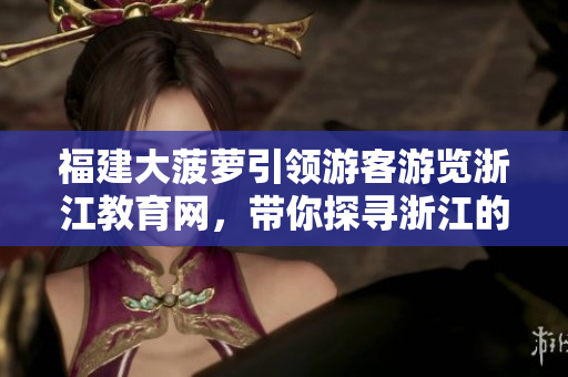 福建大菠蘿引領(lǐng)游客游覽浙江教育網(wǎng)，帶你探尋浙江的教育資源