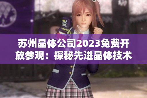 蘇州晶體公司2023免費(fèi)開放參觀：探秘先進(jìn)晶體技術(shù)，感受科技魅力