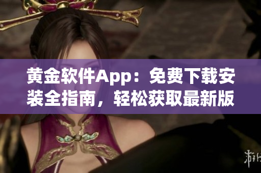 黃金軟件App：免費(fèi)下載安裝全指南，輕松獲取最新版本！