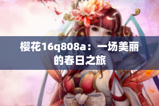 櫻花16q808a：一場(chǎng)美麗的春日之旅