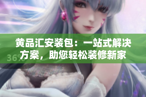 黃品匯安裝包：一站式解決方案，助您輕松裝修新家