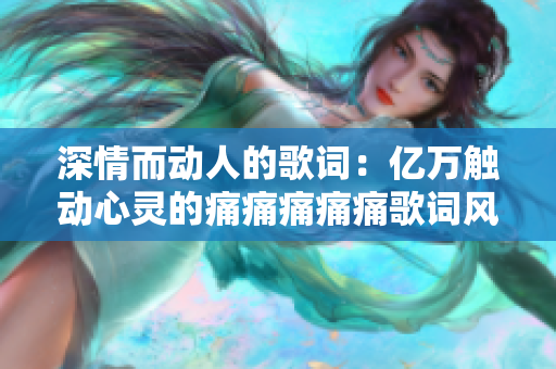 深情而動(dòng)人的歌詞：億萬(wàn)觸動(dòng)心靈的痛痛痛痛痛歌詞風(fēng)采