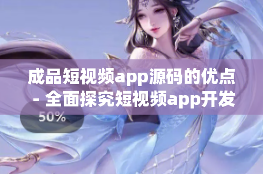 成品短視頻app源碼的優(yōu)點(diǎn) - 全面探究短視頻app開發(fā)的優(yōu)勢(shì)