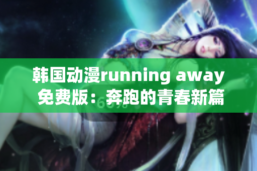 韓國(guó)動(dòng)漫running away 免費(fèi)版：奔跑的青春新篇章