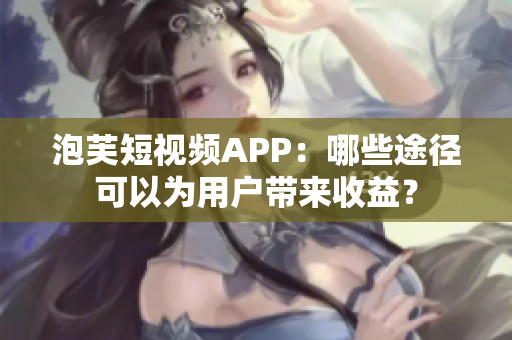 泡芙短視頻APP：哪些途徑可以為用戶帶來收益？