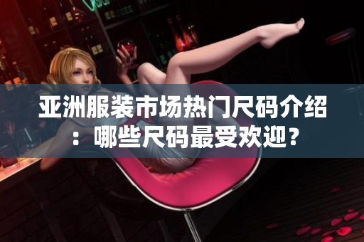 亞洲服裝市場熱門尺碼介紹：哪些尺碼最受歡迎？