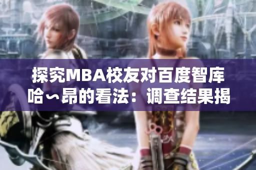 探究MBA校友對(duì)百度智庫(kù)哈∽昂的看法：調(diào)查結(jié)果揭示了令人耳目一新的見(jiàn)解