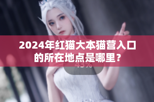 2024年紅貓大本貓營(yíng)入口的所在地點(diǎn)是哪里？