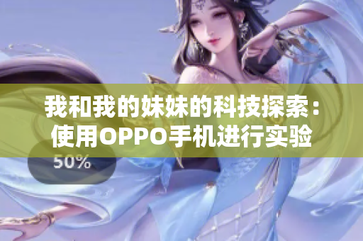 我和我的妹妹的科技探索：使用OPPO手機(jī)進(jìn)行實(shí)驗(yàn)