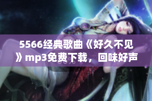 5566經(jīng)典歌曲《好久不見》mp3免費下載，回味好聲音