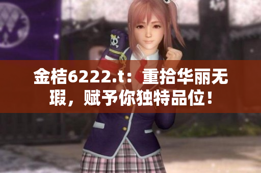 金桔6222.t：重拾華麗無瑕，賦予你獨特品位！