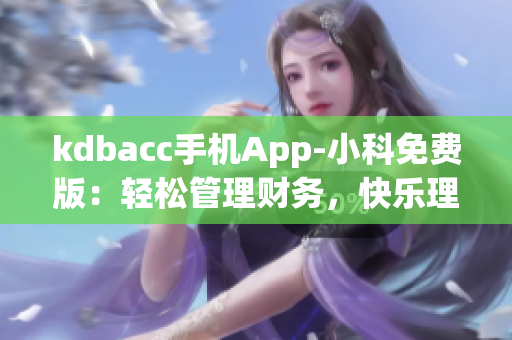 kdbacc手機(jī)App-小科免費(fèi)版：輕松管理財(cái)務(wù)，快樂理財(cái)新體驗(yàn)
