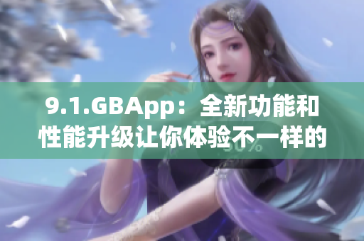 9.1.GBApp：全新功能和性能升級讓你體驗不一樣的應(yīng)用