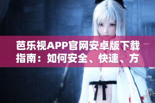 芭樂視APP官網(wǎng)安卓版下載指南：如何安全、快速、方便地下載并安裝芭樂視APP？