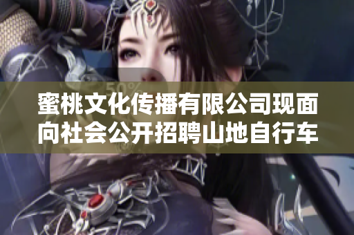 蜜桃文化傳播有限公司現(xiàn)面向社會公開招聘山地自行車專業(yè)開發(fā)工程師、測試工程師等。