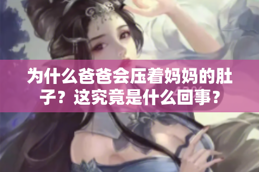 為什么爸爸會(huì)壓著媽媽的肚子？這究竟是什么回事？