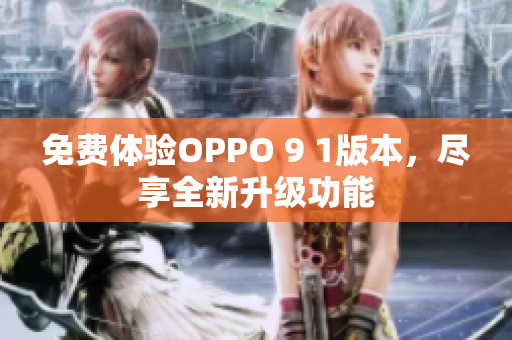 免費體驗OPPO 9 1版本，盡享全新升級功能