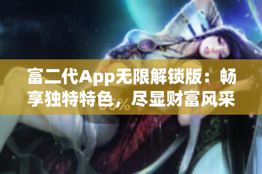 富二代App無限解鎖版：暢享獨(dú)特特色，盡顯財(cái)富風(fēng)采