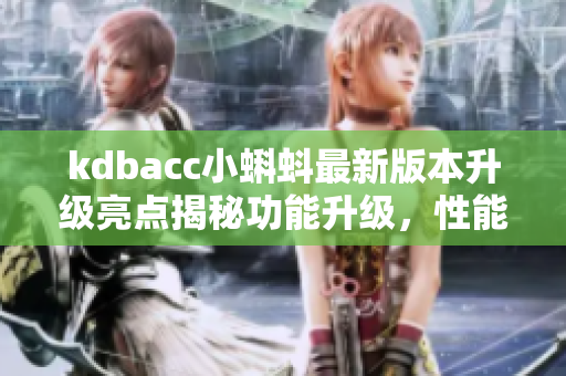 kdbacc小蝌蚪最新版本升級亮點揭秘功能升級，性能提升，界面優(yōu)化！