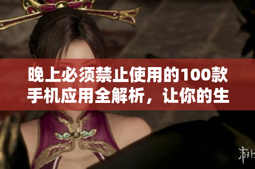晚上必須禁止使用的100款手機(jī)應(yīng)用全解析，讓你的生活更健康