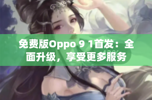 免費(fèi)版Oppo 9 1首發(fā)：全面升級(jí)，享受更多服務(wù)