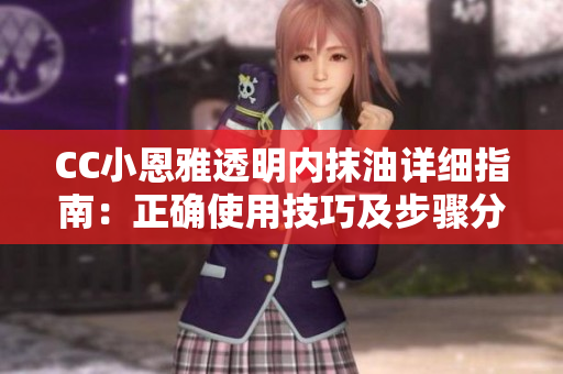 CC小恩雅透明內(nèi)抹油詳細(xì)指南：正確使用技巧及步驟分享