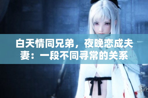 白天情同兄弟，夜晚戀成夫妻：一段不同尋常的關(guān)系