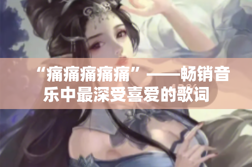“痛痛痛痛痛”——暢銷音樂中最深受喜愛的歌詞