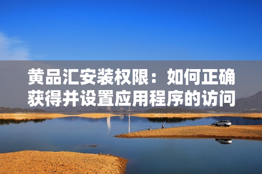 黃品匯安裝權(quán)限：如何正確獲得并設(shè)置應(yīng)用程序的訪問(wèn)權(quán)限