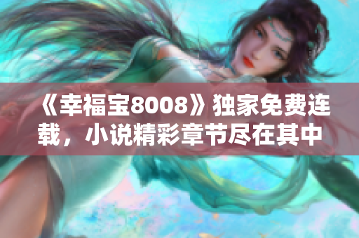《幸福寶8008》獨(dú)家免費(fèi)連載，小說(shuō)精彩章節(jié)盡在其中