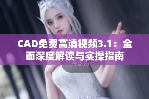 CAD免費(fèi)高清視頻3.1：全面深度解讀與實(shí)操指南