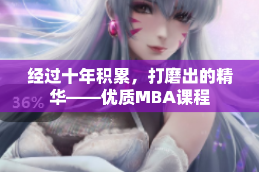 經(jīng)過(guò)十年積累，打磨出的精華——優(yōu)質(zhì)MBA課程