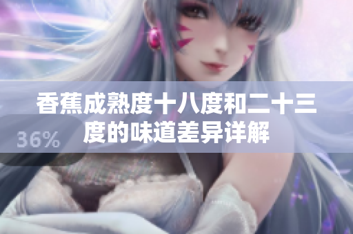 香蕉成熟度十八度和二十三度的味道差異詳解