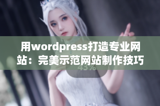 用wordpress打造專業(yè)網(wǎng)站：完美示范網(wǎng)站制作技巧