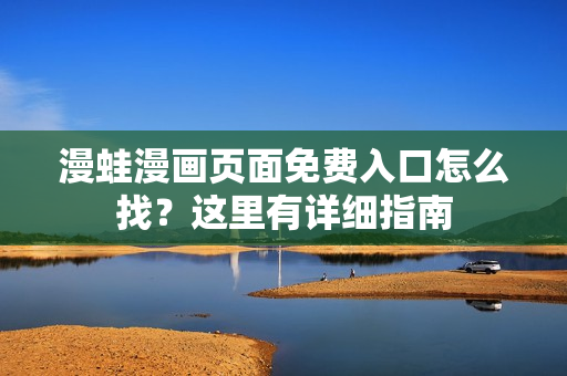 漫蛙漫畫(huà)頁(yè)面免費(fèi)入口怎么找？這里有詳細(xì)指南