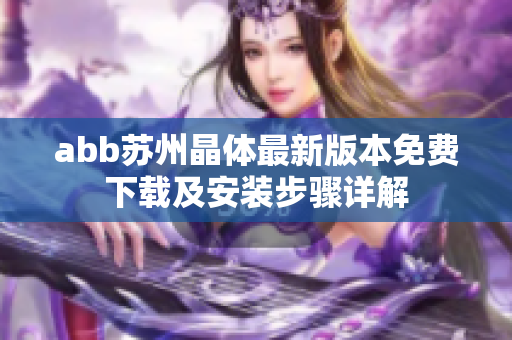 abb蘇州晶體最新版本免費(fèi)下載及安裝步驟詳解