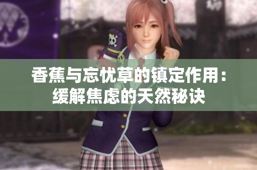 香蕉與忘憂草的鎮(zhèn)定作用：緩解焦慮的天然秘訣