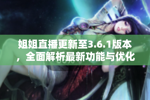 姐姐直播更新至3.6.1版本，全面解析最新功能與優(yōu)化