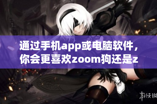 通過手機app或電腦軟件，你會更喜歡zoom狗還是zoom人類？