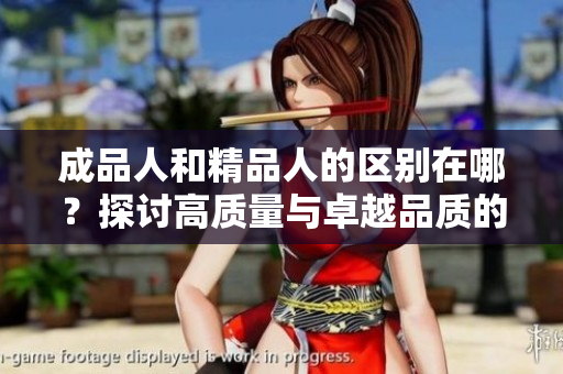 成品人和精品人的區(qū)別在哪？探討高質(zhì)量與卓越品質(zhì)的差異